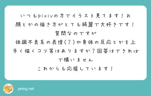 いつもpixivの方でイラスト見てます！お顔とかの描き方がとても綺麗で大好きです！
質問なのですが
体調不良系の表情(？)や身体の反応とかを上手く描くコツ等はありますか？回答はできればで構いません
これからも応援しています！