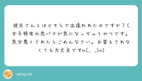 彼氏さんとはどちらで出逢われたのですか 女子特有の恋バナが気になっちゃうやつです 気分悪くされたらごめんなさい Peing 質問箱