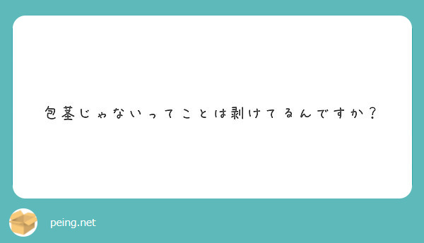 包茎じゃないってことは剥けてるんですか Peing 質問箱