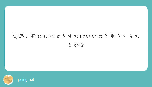 失恋 死にたいどうすればいいの 生きてられるかな Peing 質問箱