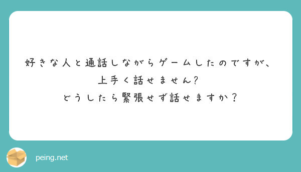 好きな人と通話しながらゲームしたのですが 上手く話せません どうしたら緊張せず話せますか Peing 質問箱