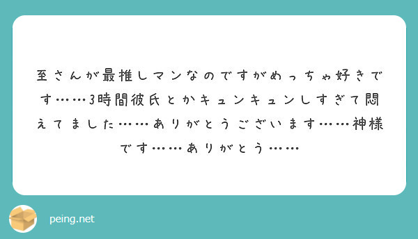 至さんが最推しマンなのですがめっちゃ好きです 3時間彼氏とかキュンキュンしすぎて悶えてました ありがとうござ Peing 質問箱