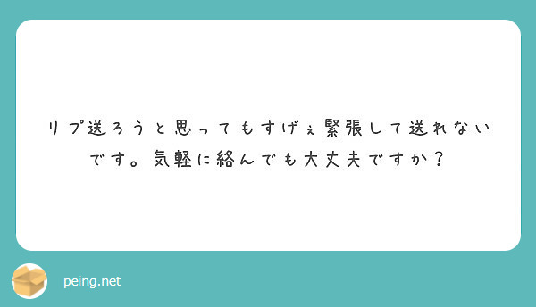 リプ送ろうと思ってもすげぇ緊張して送れないです。気軽に絡んでも大丈夫ですか？ Peing 質問箱