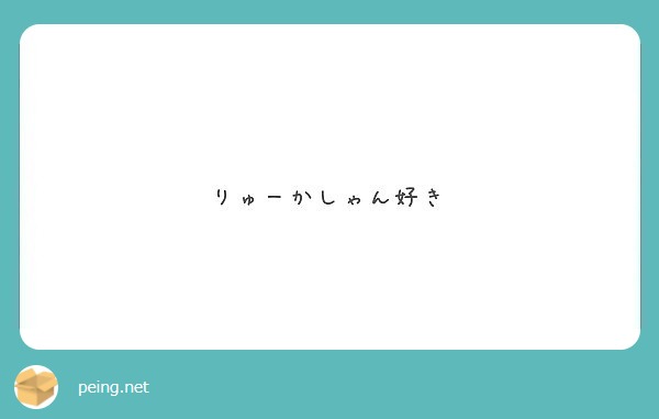 りゅーかしゃん好き Peing 質問箱