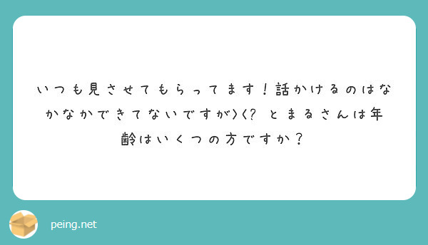 いつも見させてもらってます！話かけるのはなかなかできてないですが><💦とまるさんは年齢はいくつの方ですか？