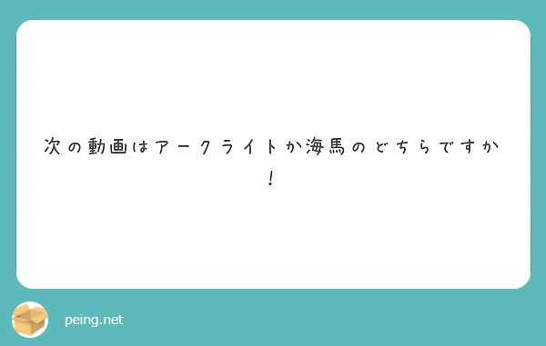 次の動画はアークライトか海馬のどちらですか！