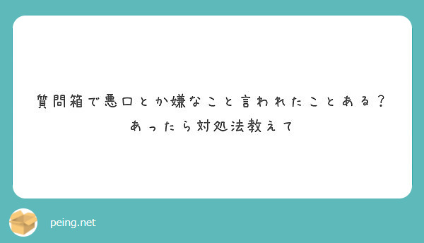 質問箱で悪口とか嫌なこと言われたことある あったら対処法教えて Peing 質問箱