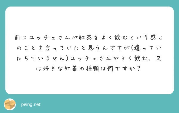 前にユッチェさんが紅茶をよく飲むという感じのことを言っていたと思うんですが 違っていたらすいません ユッチェさん Peing 質問箱 前にユッチェさんが紅茶をよく飲むという感じのことを言っていたと思うんですが 違っていたらすいません ユッチェさん Peing 質問箱