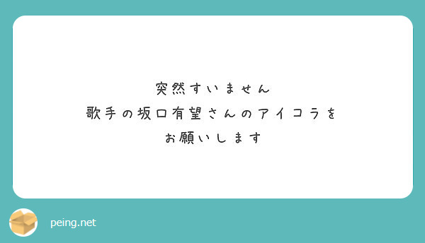 突然すいません
歌手の坂口有望さんのアイコラを
お願いします