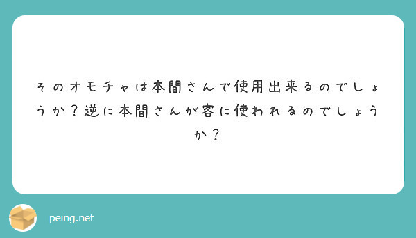 そのオモチャは本間さんで使用出来るのでしょうか？逆に本間さんが客に使われるのでしょうか？