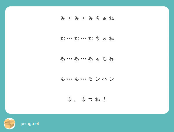み・み・みちゅね

む…む…むちゃね

め…め…めゃむね

も…も…モンハン

ま、まつね！