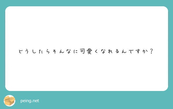 どうしたらそんなに可愛くなれるんですか Peing 質問箱