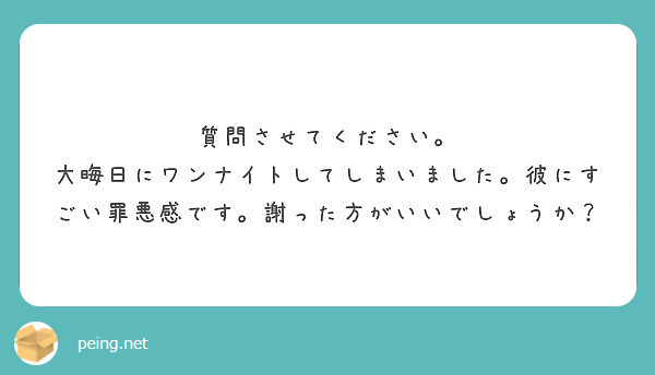 質問させてください 大晦日にワンナイトしてしまいました 彼にすごい罪悪感です 謝った方がいいでしょうか Peing 質問箱