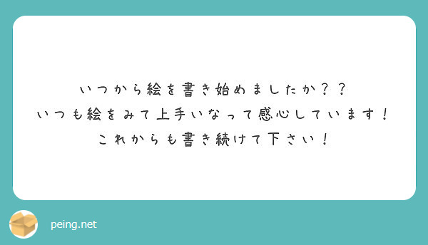 いつから絵を書き始めましたか いつも絵をみて上手いなって感心しています これからも書き続けて下さい Peing 質問箱