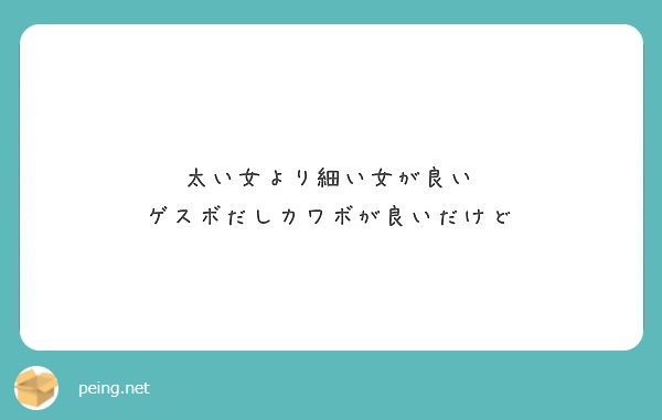 太い女より細い女が良い ゲスボだしカワボが良いだけど Peing 質問箱