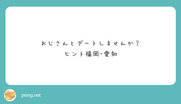 おじさんとデートしませんか ヒント福岡 愛知 Peing 質問箱