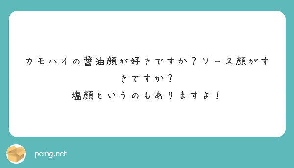 カモハイの醤油顔が好きですか ソース顔がすきですか 塩顔というのもありますよ Peing 質問箱