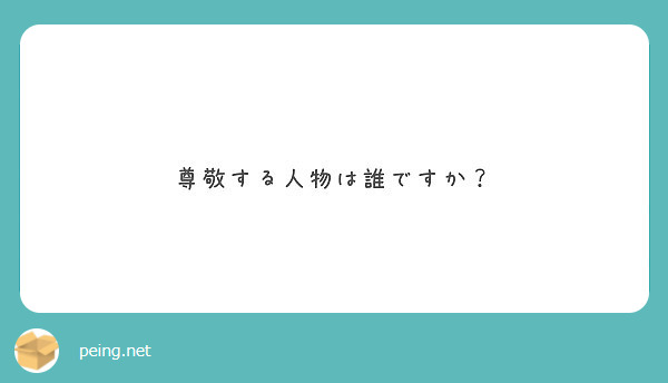 尊敬する人物は誰ですか Peing 質問箱