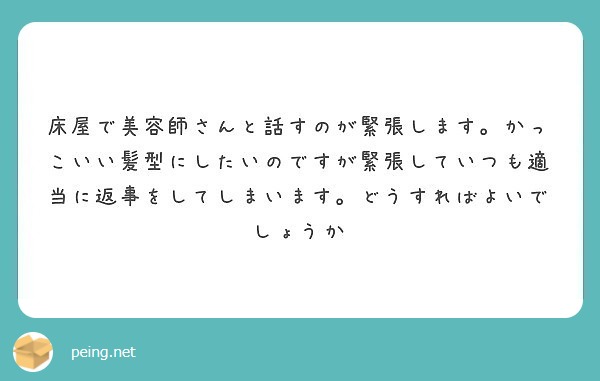 床屋で美容師さんと話すのが緊張します。かっこいい髪型にしたいのですが緊張していつも適当に返事をしてしまいます。どうすればよいでしょうか