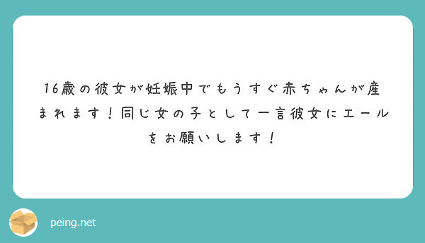 16歳の彼女が妊娠中でもうすぐ赤ちゃんが産まれます 同じ女の子として一言彼女にエールをお願いします Peing 質問箱
