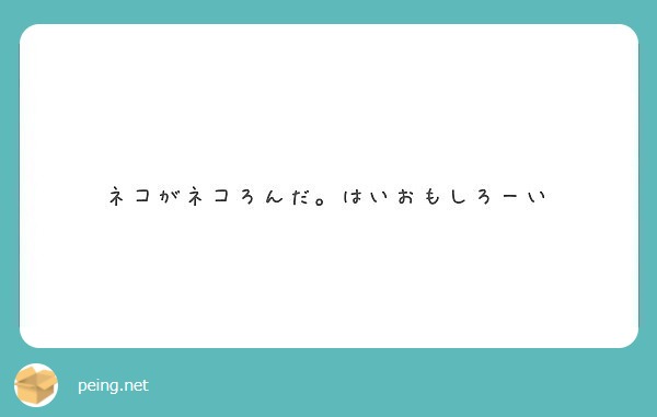 ネコがネコろんだ はいおもしろーい Peing 質問箱