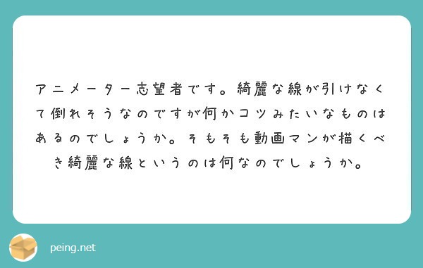 アニメーター志望者です 綺麗な線が引けなくて倒れそうなのですが何かコツみたいなものはあるのでしょうか そもそも動 Peing 質問箱