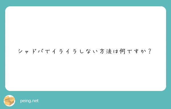 シャドバでイライラしない方法は何ですか Peing 質問箱