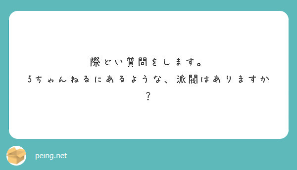 際どい質問をします 5ちゃんねるにあるような 派閥はありますか Peing 質問箱