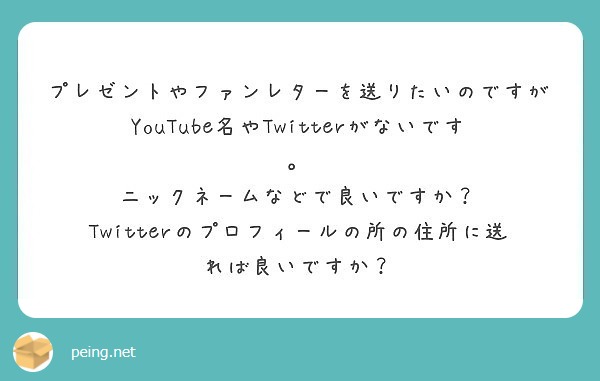 プレゼントやファンレターを送りたいのですがyoutube名やtwitterがないです Peing 質問箱