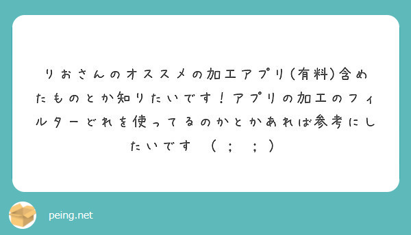 りおさんのオススメの加工アプリ 有料 含めたものとか知りたいです アプリの加工のフィルターどれを使ってるのかとか Peing 質問箱