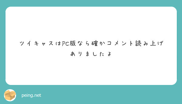 ツイキャスはpc版なら確かコメント読み上げありましたよ Peing 質問箱