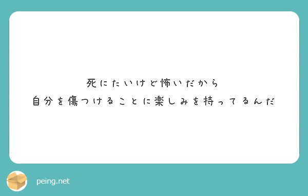 死にたいけど怖いだから 自分を傷つけることに楽しみを持ってるんだ Peing 質問箱