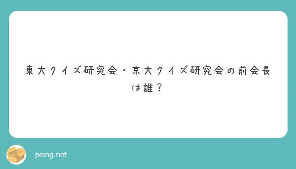 東大クイズ研究会 京大クイズ研究会の前会長は誰 Peing 質問箱
