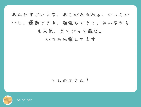 あんたすごいよな あこがれるわぁ かっこいいし 運動できる 勉強もできて みんなからも人気 さすがって感じ Peing 質問箱