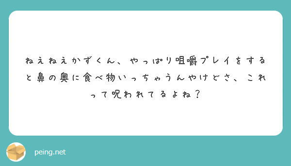 ねえねえかずくん やっぱり咀嚼プレイをすると鼻の奥に食べ物いっちゃうんやけどさ これって呪われてるよね Peing 質問箱