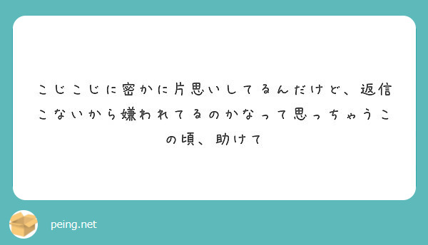 こじこじに密かに片思いしてるんだけど 返信こないから嫌われてるのかなって思っちゃうこの頃 助けて Peing 質問箱