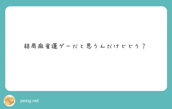 結局麻雀運ゲーだと思うんだけどどう Peing 質問箱