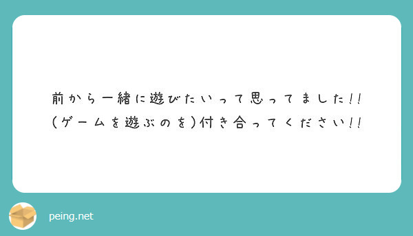 前から一緒に遊びたいって思ってました!!
(ゲームを遊ぶのを)付き合ってください!!
