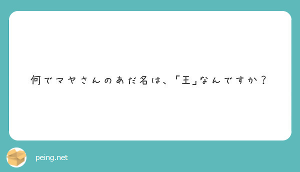 何でマヤさんのあだ名は 王 なんですか Peing 質問箱