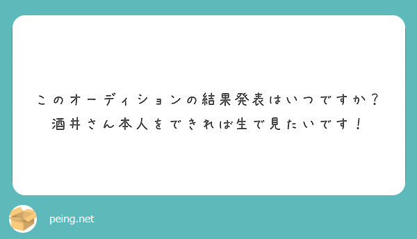 このオーディションの結果発表はいつですか 酒井さん本人をできれば生で見たいです Peing 質問箱