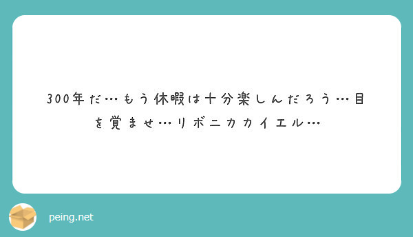 300年だ もう休暇は十分楽しんだろう 目を覚ませ リボニカカイエル Peing 質問箱