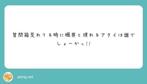 質問箱荒れてる時に颯爽と現れるアタイは誰でしょーかっ!!