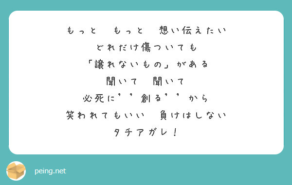 もっと もっと 想い伝えたい どれだけ傷ついても 譲れないもの がある 聞いて 聞いて 必死に 創る から Peing 質問箱 もっと もっと 想い伝えたい どれだけ傷ついても 譲れないもの がある 聞いて 聞いて 必死に 創る から Peing 質問箱