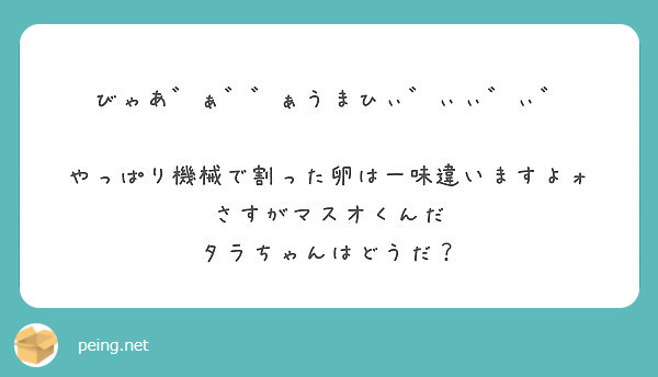 びゃあ ぁ ぁうまひぃ ぃぃ ぃ やっぱり機械で割った卵は一味違いますよォ さすがマスオくんだ Peing 質問箱