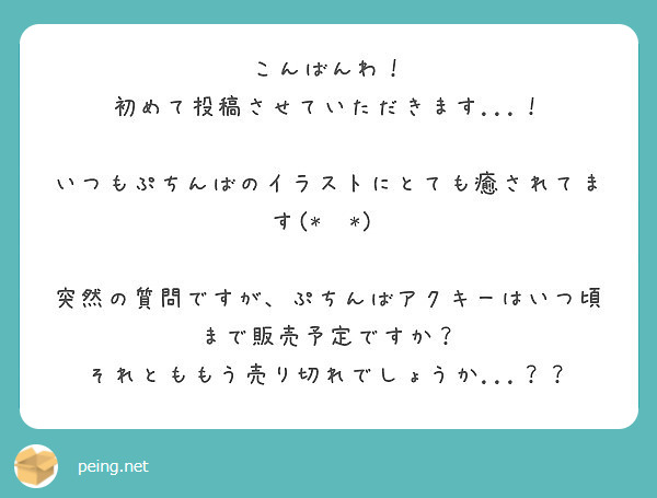 こんばんわ！
初めて投稿させていただきます...！

いつもぷちんばのイラストにとても癒されてます(*˘˘*)♡

突然の質問ですが、ぷちんばアクキーはいつ頃まで販売予定ですか？
それとももう売り切れでしょうか...？？
