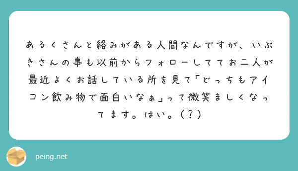 あるくさんと絡みがある人間なんですが、いぶきさんの事も以前からフォローしててお二人が最近よくお話している所を見て｢どっちもアイコン飲み物で面白いなぁ｣って微笑ましくなってます。はい。(？)