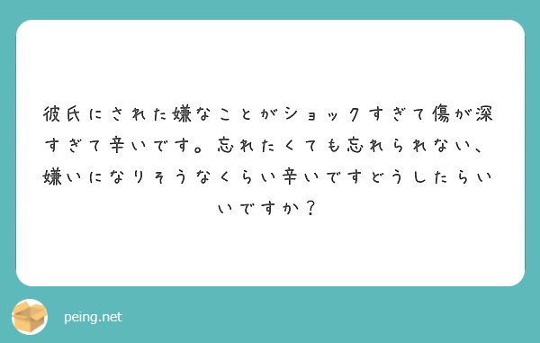 彼氏にされた嫌なことがショックすぎて傷が深すぎて辛いです 忘れたくても忘れられない 嫌いになりそうなくらい辛いで Peing 質問箱