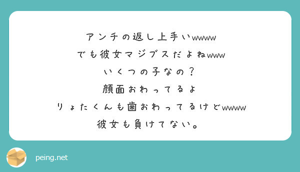 アンチの返し上手いwwww でも彼女マジブスだよねwww いくつの子なの 顔面おわってるよ Peing 質問箱