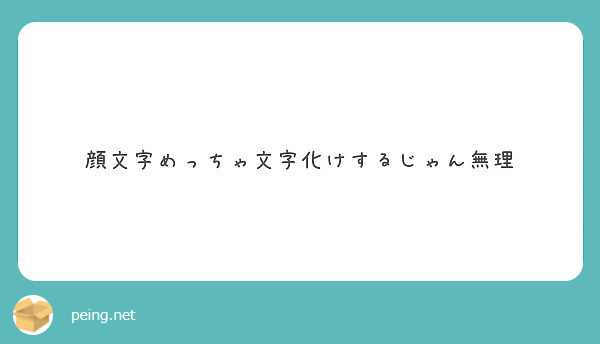 顔文字めっちゃ文字化けするじゃん無理 Peing 質問箱