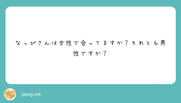 なっぴさんは女性で合ってますか？それとも男性ですか？ Peing 質問箱